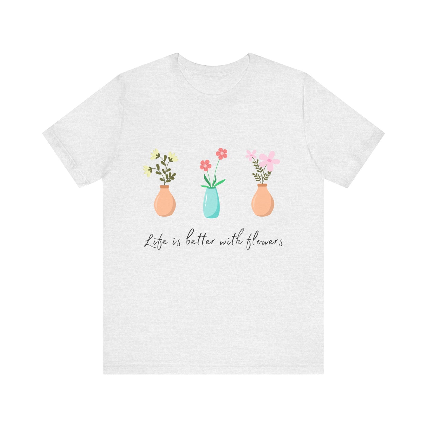 Life is Better with Flowers T-shirt